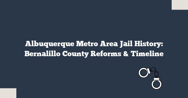 Albuquerque Metro Area Jail History: Bernalillo County Reforms & Timeline