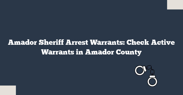 Amador Sheriff Arrest Warrants: Check Active Warrants in Amador County
