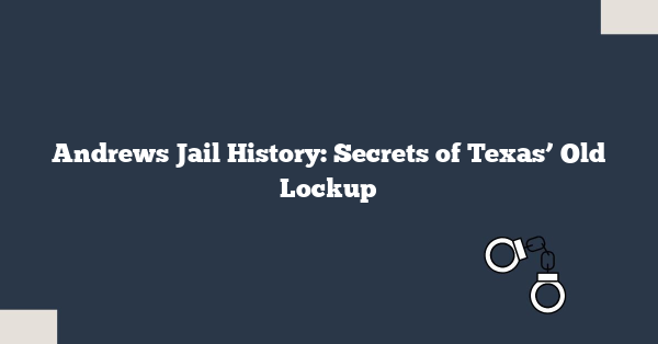 Andrews Jail History: Secrets of Texas’ Old Lockup