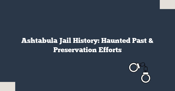 Ashtabula Jail History: Haunted Past & Preservation Efforts
