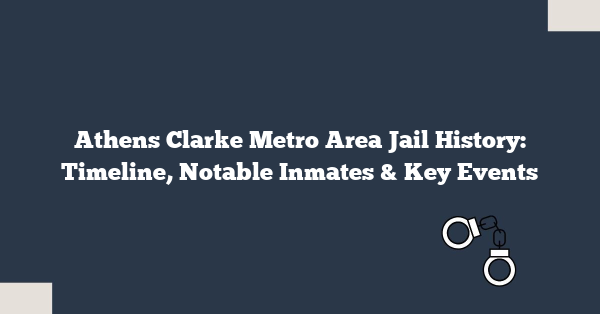 Athens Clarke Metro Area Jail History: Timeline, Notable Inmates & Key Events