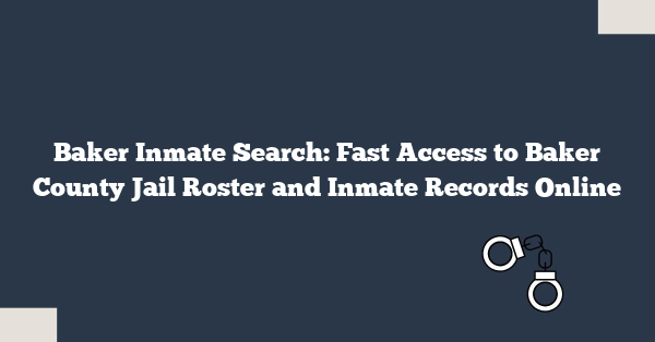Baker Inmate Search: Fast Access to Baker County Jail Roster and Inmate Records Online