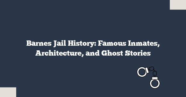 Barnes Jail History: Famous Inmates, Architecture, and Ghost Stories