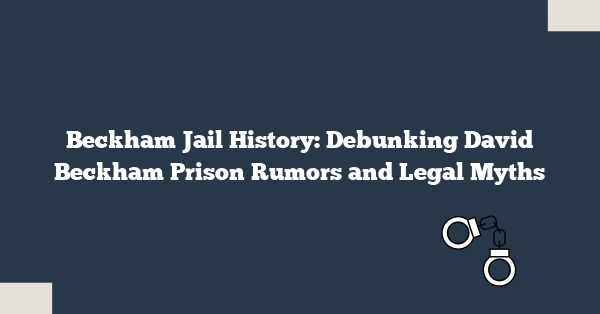Beckham Jail History: Debunking David Beckham Prison Rumors and Legal Myths