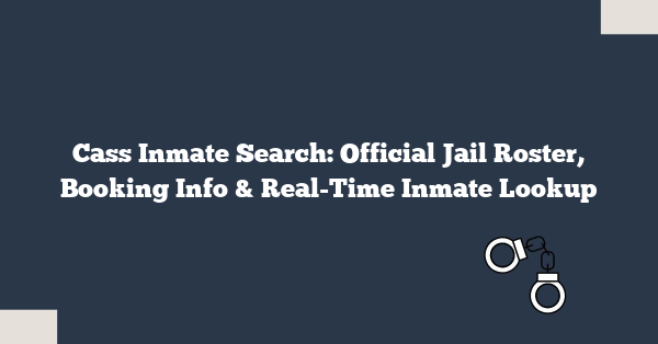 Cass Inmate Search: Official Jail Roster, Booking Info & Real-Time Inmate Lookup
