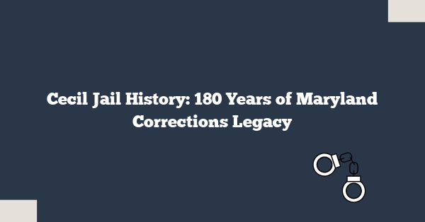 Cecil Jail History: 180 Years of Maryland Corrections Legacy