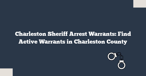 Charleston Sheriff Arrest Warrants: Find Active Warrants in Charleston County