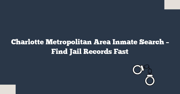 Charlotte Metropolitan Area Inmate Search – Find Jail Records Fast