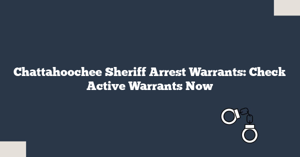 Chattahoochee Sheriff Arrest Warrants: Check Active Warrants Now