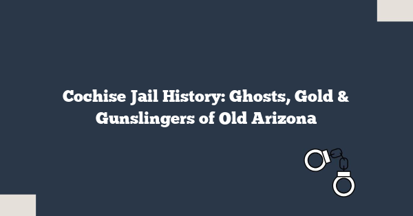 Cochise Jail History: Ghosts, Gold & Gunslingers of Old Arizona