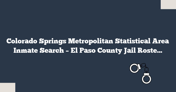 Colorado Springs Metropolitan Statistical Area Inmate Search – El Paso County Jail Roster & Records