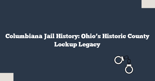 Columbiana Jail History: Ohio’s Historic County Lockup Legacy