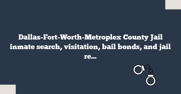 Dallas-Fort-Worth-Metroplex County Jail inmate search, visitation, bail bonds, and jail records for Tarrant and Dallas County facilities