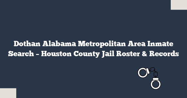 Dothan Alabama Metropolitan Area Inmate Search – Houston County Jail Roster & Records