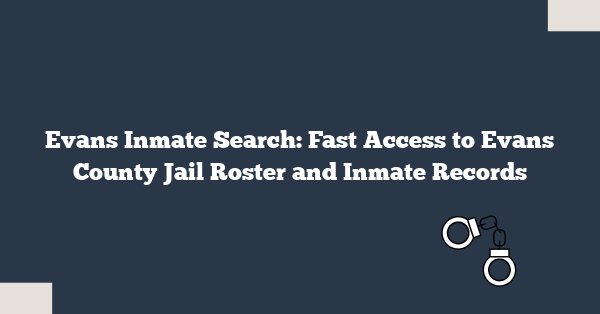 Evans Inmate Search: Fast Access to Evans County Jail Roster and Inmate Records