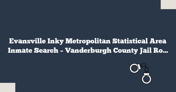 Evansville Inky Metropolitan Statistical Area Inmate Search – Vanderburgh County Jail Roster Lookup