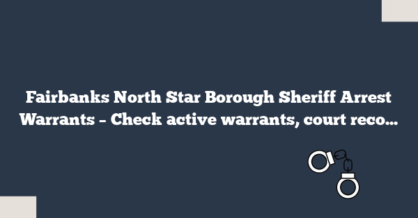 Fairbanks North Star Borough Sheriff Arrest Warrants – Check active warrants, court records, and inmate status in Alaska instantly