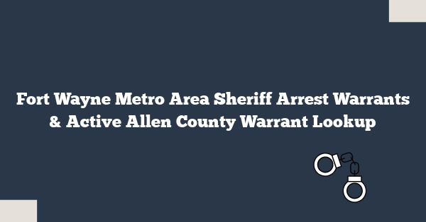 Fort Wayne Metro Area Sheriff Arrest Warrants & Active Allen County Warrant Lookup