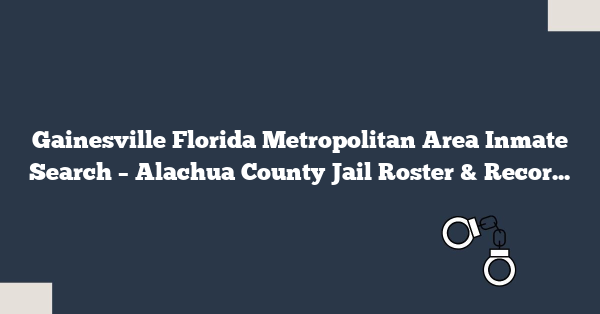 Gainesville Florida Metropolitan Area Inmate Search – Alachua County Jail Roster & Records