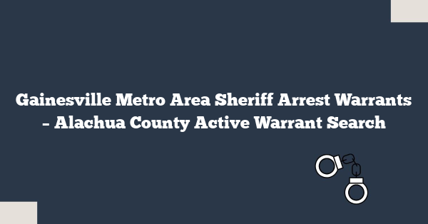Gainesville Metro Area Sheriff Arrest Warrants – Alachua County Active Warrant Search