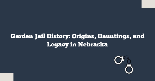 Garden Jail History: Origins, Hauntings, and Legacy in Nebraska