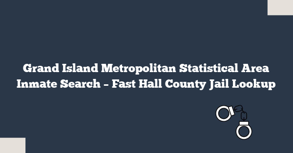 Grand Island Metropolitan Statistical Area Inmate Search – Fast Hall County Jail Lookup