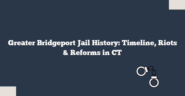 Greater Bridgeport Jail History: Timeline, Riots & Reforms in CT