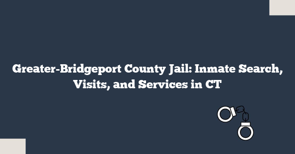 Greater-Bridgeport County Jail: Inmate Search, Visits, and Services in CT