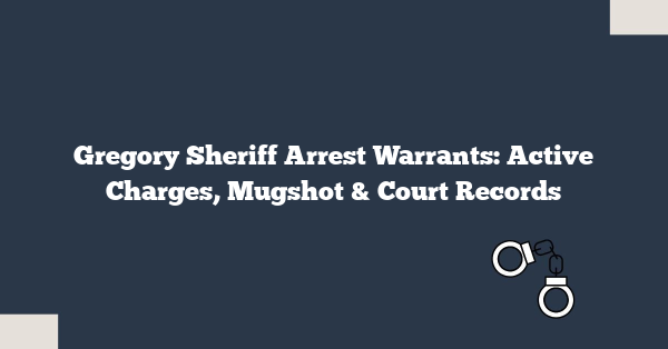 Gregory Sheriff Arrest Warrants: Active Charges, Mugshot & Court Records