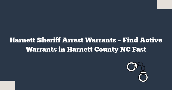 Harnett Sheriff Arrest Warrants – Find Active Warrants in Harnett County NC Fast