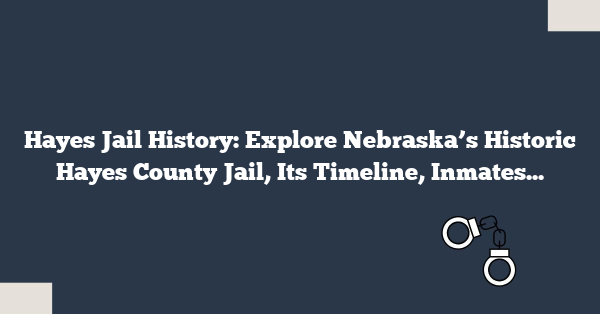 Hayes Jail History: Explore Nebraska’s Historic Hayes County Jail, Its Timeline, Inmates, and Preservation Efforts