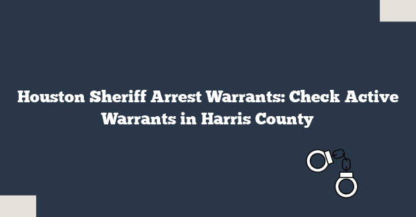 Houston Sheriff Arrest Warrants: Check Active Warrants in Harris County