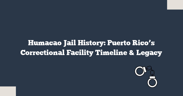 Humacao Jail History: Puerto Rico’s Correctional Facility Timeline & Legacy