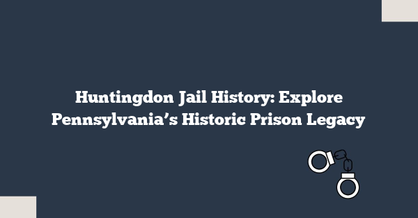 Huntingdon Jail History: Explore Pennsylvania’s Historic Prison Legacy