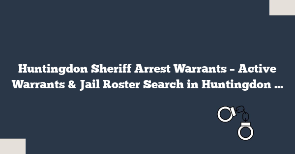 Huntingdon Sheriff Arrest Warrants – Active Warrants & Jail Roster Search in Huntingdon County PA