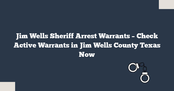 Jim Wells Sheriff Arrest Warrants – Check Active Warrants in Jim Wells County Texas Now