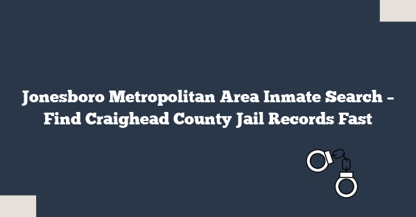 Jonesboro Metropolitan Area Inmate Search – Find Craighead County Jail Records Fast