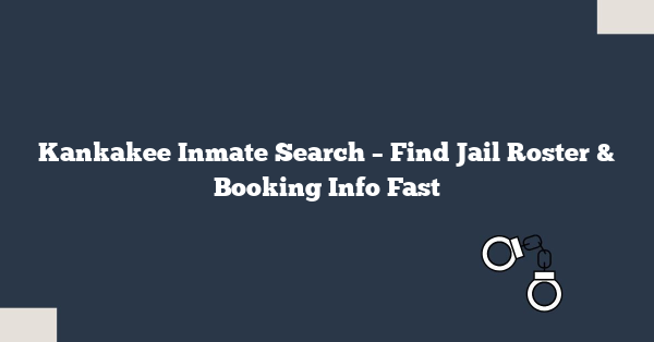 Kankakee Inmate Search – Find Jail Roster & Booking Info Fast