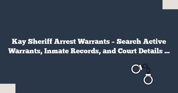 Kay Sheriff Arrest Warrants – Search Active Warrants, Inmate Records, and Court Details Online Fast