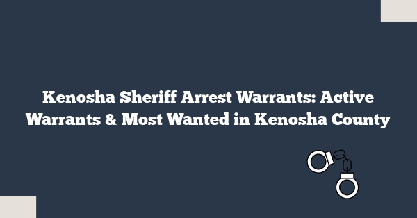 Kenosha Sheriff Arrest Warrants: Active Warrants & Most Wanted in Kenosha County