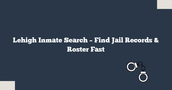 Lehigh Inmate Search – Find Jail Records & Roster Fast