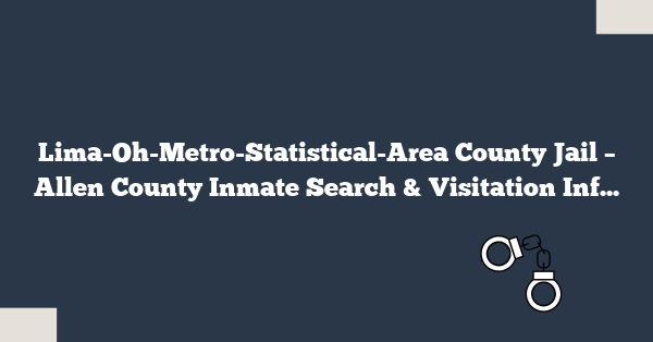 Lima-Oh-Metro-Statistical-Area County Jail – Allen County Inmate Search & Visitation Info