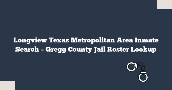 Longview Texas Metropolitan Area Inmate Search – Gregg County Jail Roster Lookup
