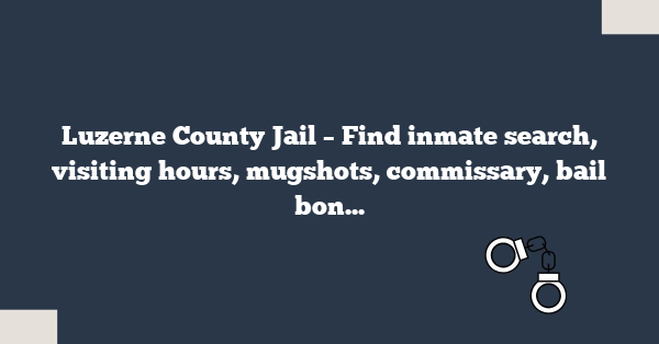 Luzerne County Jail – Find inmate search, visiting hours, mugshots, commissary, bail bonds, and contact info for Luzerne County Correctional Facility