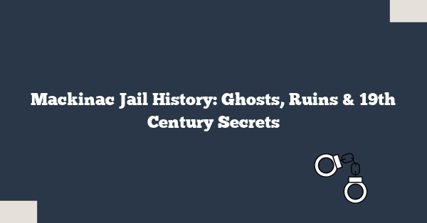Mackinac Jail History: Ghosts, Ruins & 19th Century Secrets