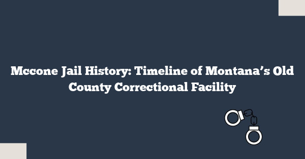 Mccone Jail History: Timeline of Montana’s Old County Correctional Facility