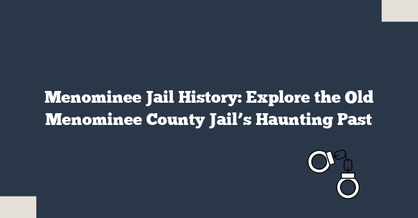 Menominee Jail History: Explore the Old Menominee County Jail’s Haunting Past