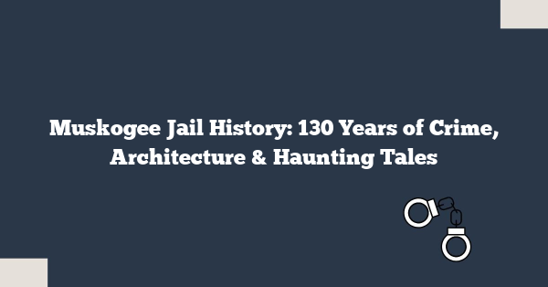Muskogee Jail History: 130 Years of Crime, Architecture & Haunting Tales