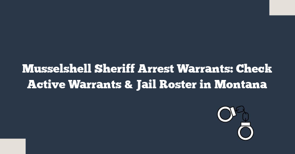Musselshell Sheriff Arrest Warrants: Check Active Warrants & Jail Roster in Montana