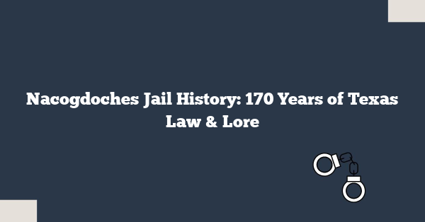 Nacogdoches Jail History: 170 Years of Texas Law & Lore